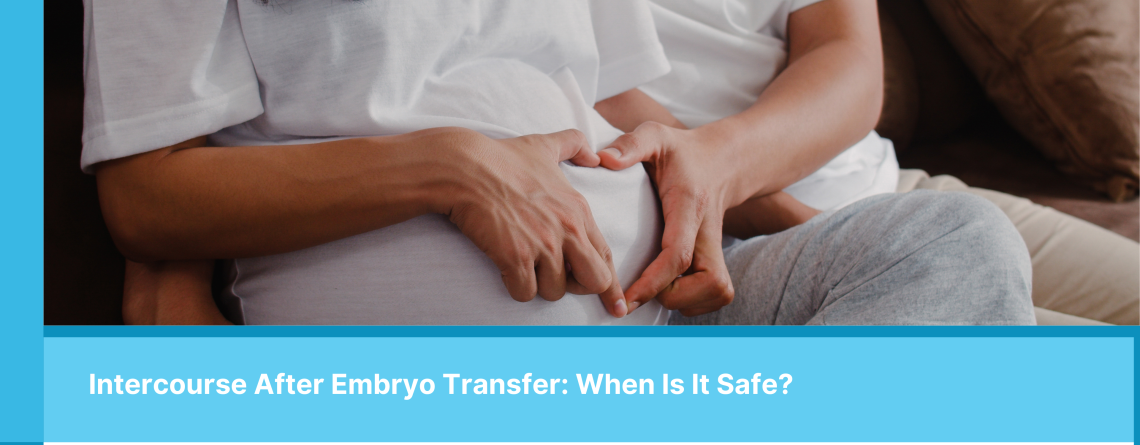 Intercourse After Embryo Transfer: When Is It Safe - Alpha Fertility Center