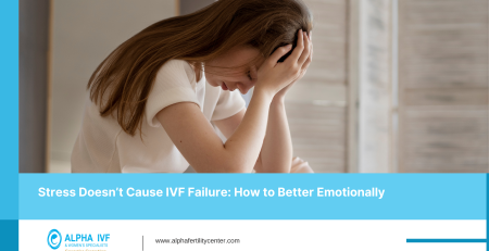 Stress Doesn’t Cause IVF Failure: How to Better Emotionally-Alpha Fertility Center